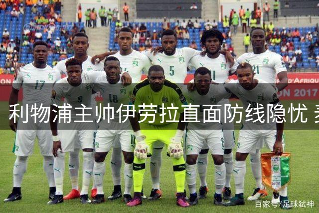 利物浦主帅伊劳拉直面防线隐忧 麦卡利斯特转会传闻遭明确回应