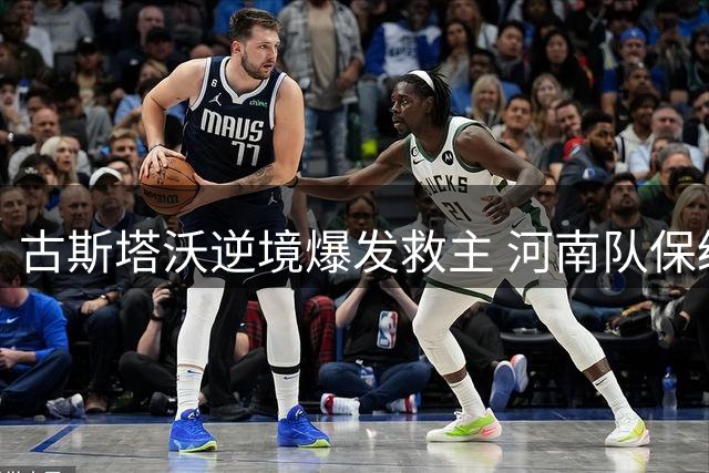 古斯塔沃逆境爆发救主 河南队保级关键战现曙光