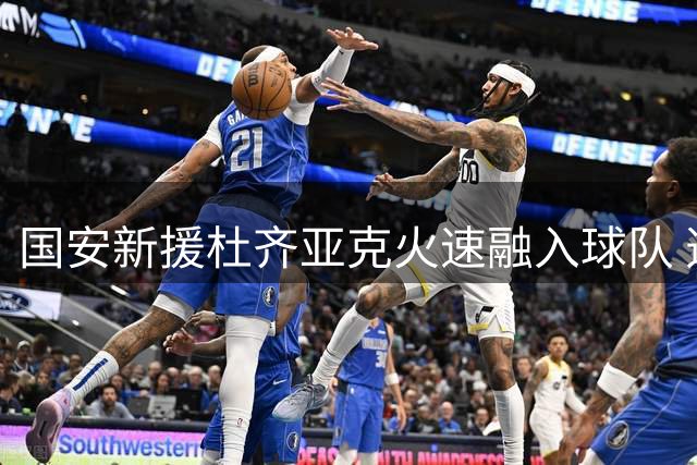 国安新援杜齐亚克火速融入球队 透露已掌握主帅战术精髓