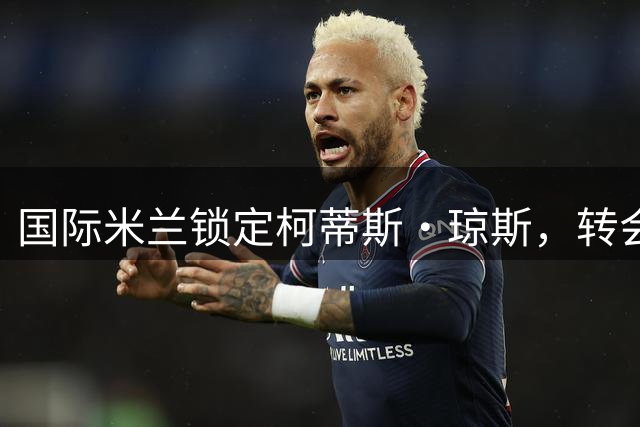 国际米兰锁定柯蒂斯·琼斯，转会谈判陷入僵局
