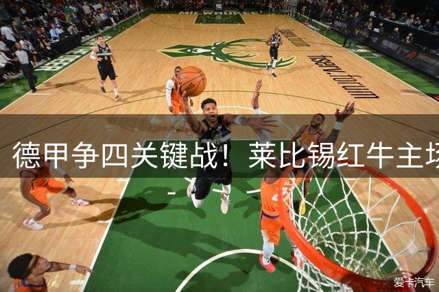 德甲争四关键战！莱比锡红牛主场胜算几何？