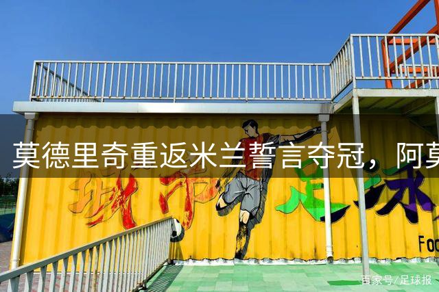 莫德里奇重返米兰誓言夺冠，阿莫林盛赞其领袖价值